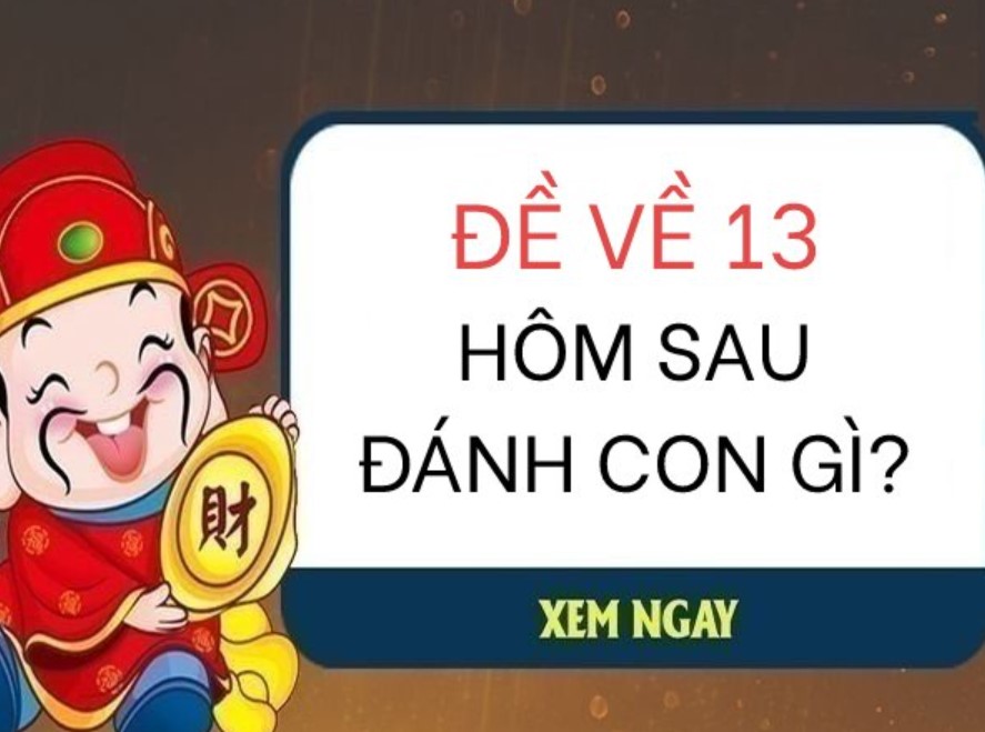 Hôm trước đề về 13 hôm sau đánh con gì cho chuẩn xác nhất?