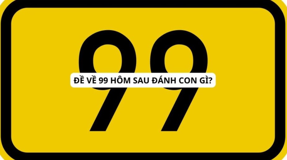 Giải mã hôm qua đề về 99 hôm nay đánh con gì?