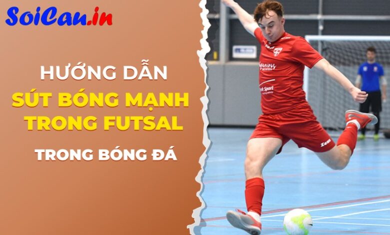 Khám phá chi tiết cách thực hiện kỹ thuật sút bóng mạnh trong futsal