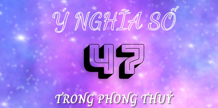 Ý nghĩa của cặp số 47 trong số đề