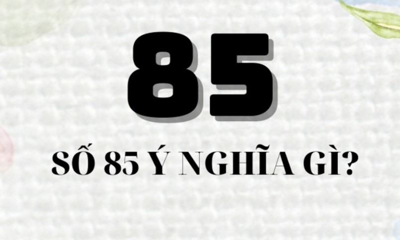 Ý nghĩa con số 85